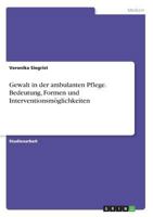Gewalt in der ambulanten Pflege. Bedeutung, Formen und Interventionsmöglichkeiten 3668355576 Book Cover