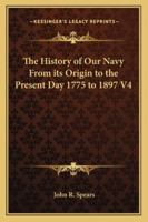 The History of Our Navy From its Origin to the Present Day 1775 to 1897 V4 1022763261 Book Cover
