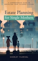 Estate Planning for Single Mothers: A comprehensive guide to protecting your children's future 1649537565 Book Cover