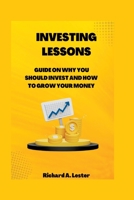 INVESTING LESSONS: guide on why you should invest and how to grow your money B0BH7J31N9 Book Cover