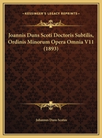 Joannis Duns Scoti Doctoris Subtilis, Ordinis Minorum Opera Omnia V11 (1893) 1166067610 Book Cover