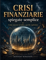 CRISI FINANZIARIE SPIEGATE SEMPLICE: Dalle bolle speculative ai crolli di Borsa: capire cosa succede ai mercati e proteggere i propri risparmi (Italian Edition) B0G4W7BM14 Book Cover