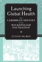 Launching Global Health: The Caribbean Odyssey of the Rockefeller Foundation 0472070894 Book Cover