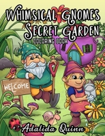 Whimsical Gnomes Secret Garden Coloring Book: Adorable Garden Gnomes, Magical Gardens, Fantasy Faerie Houses, Mushroom Houses, Spring Flowers: For Adult Relaxation B098WHPKRG Book Cover