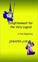 Enlightenment for the Very Logical: A New Beginning 1403370281 Book Cover