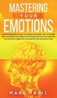 Mastering your emotions: A Practical Guide on How Emotions are Made and How to Handle Your Emotions and Understand What Emotions that Destroy to Overcome Negativity and Identify the Emotions Code 1079701893 Book Cover