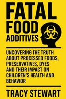 Fatal Food Additives: Uncovering the Truth About Processed Foods, Preservatives, Dyes and Their Impact on Children’s Health and Behavior B0FH57Z47B Book Cover