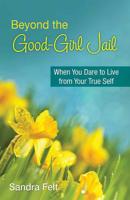 Beyond the Good Girl Jail: When You Dare to Live from Your True Self 0757318452 Book Cover