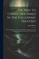 The Way To Christ, Described In The Following Treatises: Of True Repentance, Of True Resignation, Of Regeneration, Of The Super-sensual Life, Written In The Year 1622 102129795X Book Cover