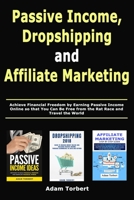 Passive Income, Dropshipping and Affiliate Marketing: Achieve Financial Freedom by Earning Passive Income Online so that You Can Be Free from the Rat Race and Travel the World 1712472739 Book Cover