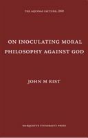 On Inoculating Moral Philosophy Against God (Aquinas Lecture) 0874621674 Book Cover