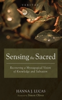 Sensing the Sacred: Recovering a Mystagogical Vision of Knowledge and Salvation 1666758051 Book Cover