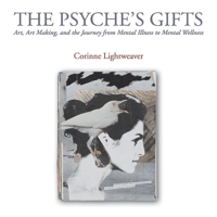 The Psyche’s Gifts: Art, Art Making, and the Journey from Mental Illness to Mental Wellness 1098351592 Book Cover