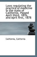 Laws regulating the practice of medicine in the state of California. Passed April third, 1876, and A 1359313419 Book Cover