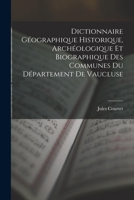 Dictionnaire Géographique Historique, Archéologique Et Biographique Des Communes Du Département De Vaucluse 1019045876 Book Cover