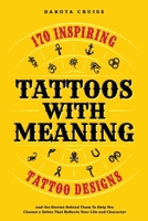 Tattoos With Meaning: 170 Inspiring Tattoo Designs and the Stories Behind Them To Help You Choose a Tattoo That Reflects Your Life and Character 9918011416 Book Cover