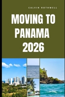 MOVING TO PANAMA 2026: What Life Really Looks Like Before, During, and After Your Move to Panama B0GP7R2GM6 Book Cover