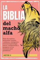 La Bibla del Macho Alfa: Dejar de suplicar, desarrollar carisma, confianza, inteligencia emocional, psicología oscura, manipulación y prosperar en un escenario post pandémico 1802591591 Book Cover