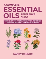 A Complete Essential Oils Reference Guide: With Over 500 Aromatherapy Oil Remedies, Diffuser Recipes & Healing Solutions 1677027649 Book Cover