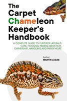 THE CARPET CHAMELEON KEEPER’S HANDBOOK: A COMPLETE GUIDE TO FURCIFER LATERALIS CARE, HOUSING, FEDING, BEHAVIOR, OWNERSHIP, HANDLING AND MANY MORE B0FDX4ZHT7 Book Cover