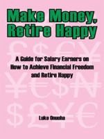 Make Money, Retire Happy: A Guide for Salary Earners on How to Achieve Financial Freedom and Retire Happy 1434384888 Book Cover