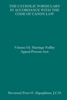 The Catholic Formulary in Accordance with the Code of Canon Law: Volume 5A: Marriage Nullity Appeal Process Acts 1658626346 Book Cover