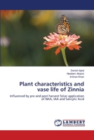 Plant characteristics and vase life of Zinnia: Influenced by pre and post harvest foliar application of NAA, IAA and Salicylic Acid 3659139122 Book Cover