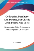 Colloquies, Desultory And Diverse, But Chiefly Upon Poetry And Poets: Between An Elder, Enthusiastic And An Apostle Of The Law 1432693204 Book Cover