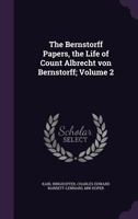 The Bernstorff Papers, the Life of Count Albrecht von Bernstorff; Volume 2 1356260276 Book Cover