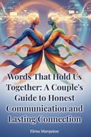 Words That Hold Us Together: A Couple's Guide to Honest Communication and Lasting Connection: Proven Relationship Skills to Strengthen Intimacy and Resolve Conflict for Couples B0H4D195Y7 Book Cover