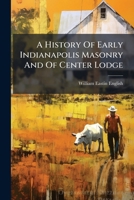A History Of Early Indianapolis Masonry And Of Center Lodge... 1247091120 Book Cover