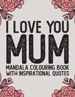 I Love You Mum Mandala Colouring Book With Inspirational Quotes: 28 Pages , 8.5 x 11 , Coloring Pages With Funny And Cute Mother's Day Quotes B08ZW314RS Book Cover