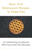 New And Delicious Recipes To Make Pies: An Interesting Cookbook With Favourite Pies Recipes: Delicious Pie Crust Recipes Guide B096TL8VY6 Book Cover