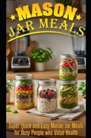 Mason Jar Meals: Super Quick and Easy Mason Jar Meals for Busy People Who Value Health 1508654409 Book Cover