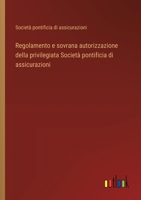 Regolamento e sovrana autorizzazione della privilegiata Società pontificia di assicurazioni (Italian Edition) 3385081882 Book Cover