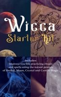 Wicca: Starter Kit: Improve your life practicing rituals and spells using the natural powers of Herbal, Moon, Crystal and Candle Magic 199015123X Book Cover