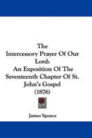 The Intercessory Prayer Of Our Lord: An Exposition Of The Seventeenth Chapter Of St. John's Gospel 110431164X Book Cover