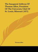 The Inaugural Address Of Thomas Allen, President Of The University Club Of St. Louis, Missouri 1120890977 Book Cover