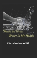 Water In My Hands: A Story of Love, Loss, and Faith 099986081X Book Cover