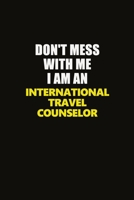 Don't Mess With Me I Am An International Travel Counselor: Career journal, notebook and writing journal for encouraging men, women and kids. A framework for building your career. 1677292210 Book Cover