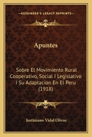 Apuntes: Sobre El Movimiento Rural Cooperativo, Social I Legislativo I Su Adaptacion En El Peru (1918) 1160304556 Book Cover