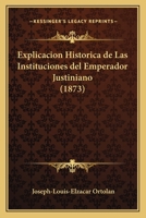 Explicacion Hist�rica De Las Instituciones Del Emperador Justiniano: Historia De La Legislacion Romana. Generalizacion Del Derecho 1168493749 Book Cover