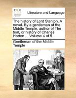 The history of Lord Stanton. A novel. By a gentleman of the Middle Temple, author of The trial, or history of Charles Horton ... Volume 4 of 5 1170036716 Book Cover