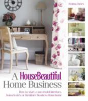 A Housebeautiful Home Business: How to Start a Successful Interiors, Housewares or Furniture Business from Home 190800357X Book Cover