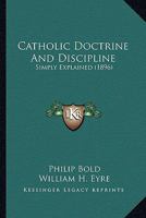 Catholic Doctrine And Discipline: Simply Explained 1164098683 Book Cover