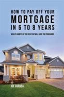 How to Pay Off Your Mortgage in 6 to 8 Years: Wealth Habits of the Rich That Will Save You Thousands 1635315999 Book Cover