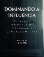 Dominando a Influência: Segredos Obscuros de Persuasão e Controle Mental (Portuguese Edition) B0CLQXQB13 Book Cover