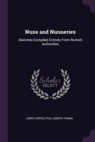 Nuns and Nunneries: Sketches Compiled Entirely from Romish Authorities 134096127X Book Cover