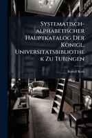 Systematisch-alphabetischer Hauptkatalog Der Konigl. Universitatsbibliothek Zu Tubingen: (von R. Roth, Oberbibliothekar)... 1278281444 Book Cover