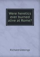 Were Heretics Ever Burned Alive at Rome?: A Report of the Proceedings in the Roman Inquisition Against Fulgentio Manfredi. Taken from the Original Manuscript Brought from Italy by a French Officer, an 1146903014 Book Cover